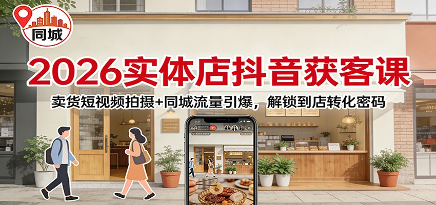 2026实体店抖音获客：卖货短视频拍摄+同城流量引爆，解锁到店转化密码-亿佰盟网
