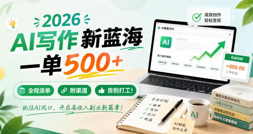 2026 AI写作新蓝海，一单500+，全程派单，附渠道，告别打工！【揭秘】-亿起创业网-副业兼职月入过万-自媒体、引流推广、网赚项目、短视频、技术教程等创业项目资源