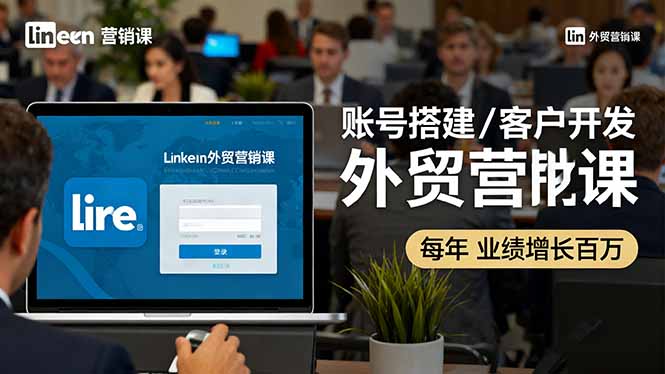LinkedIn外贸营销课：账号搭建/客户开发/成交转化，年业绩增长百万+-亿佰盟网