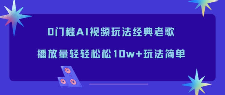 0门槛AI视频玩法经典老歌，播放量轻轻松松10w+玩法简单-亿佰盟网