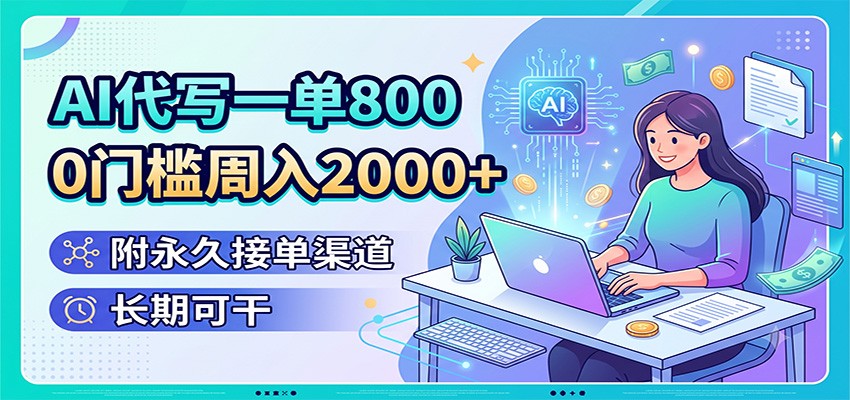 AI代写一单800,0门槛周入2000+,附永久接单渠道,长期可干-亿起创业网-副业兼职月入过万-自媒体、引流推广、网赚项目、短视频、技术教程等创业项目资源