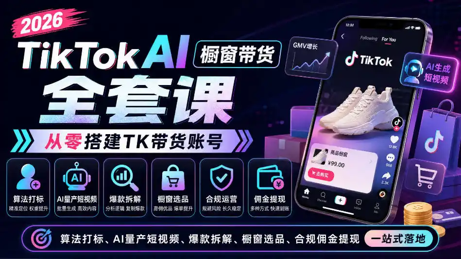 2026TikTok AI橱窗带货全套课，从零搭建TK带货账号，算法打标、AI量产短视频、爆款拆解、橱窗选品、合规佣金提现一站式落地-亿起创业网-副业兼职月入过万-自媒体、引流推广、网赚项目、短视频、技术教程等创业项目资源