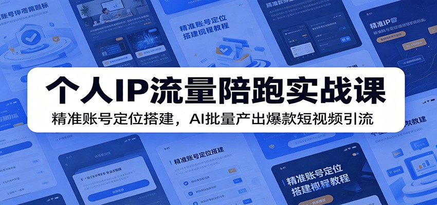 个人IP流量陪跑实战课:精准账号定位搭建,AI批量产出爆款短视频引流-亿起创业网-副业兼职月入过万-自媒体、引流推广、网赚项目、短视频、技术教程等创业项目资源
