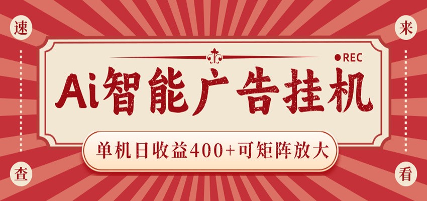 AI智能广告挂机 单机日收益400+ 可矩阵放大 设备越多收益越大 背靠大平台 绿色稳定-亿起创业网-副业兼职月入过万-自媒体、引流推广、网赚项目、短视频、技术教程等创业项目资源