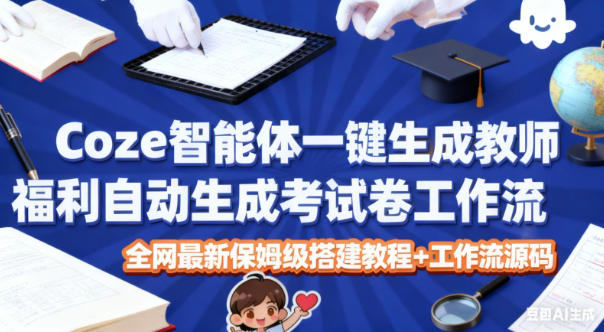 Coze智能体一键生成教师福利自动生成考试试卷工作流，全网最新保姆级搭建教程+工作流源码-亿佰盟网