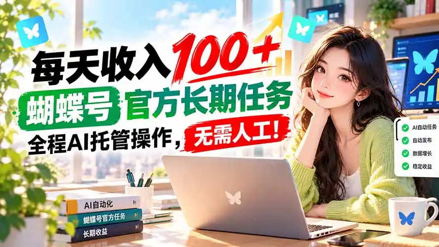 每天收入100＋， 蝴蝶号官方长期任务， 全程ai托管操作，无需人工！-亿起创业网-副业兼职月入过万-自媒体、引流推广、网赚项目、短视频、技术教程等创业项目资源