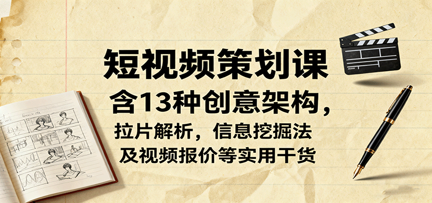 短视频策划课，含13种创意架构，拉片解析，信息挖掘法及视频报价等实用干货-亿佰盟网