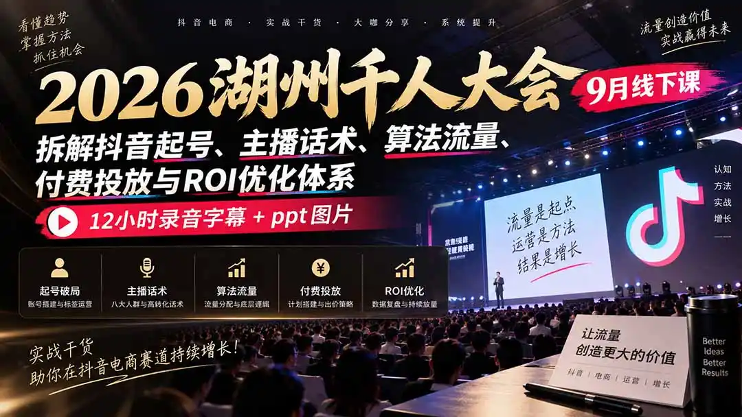 2026湖州千人大会9月线下课：拆解抖音起号、主播话术、算法流量、付费投放与ROI优化体系，12小时录音字幕+ppt图片-亿起创业网-副业兼职月入过万-自媒体、引流推广、网赚项目、短视频、技术教程等创业项目资源