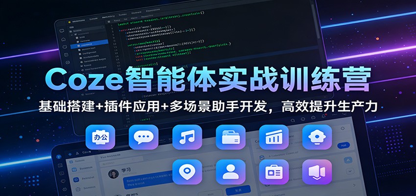 Coze智能体实战训练营：基础搭建+插件应用+多场景助手开发，高效提升生产力-亿佰盟网