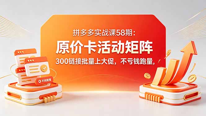 拼多多实战课58期：原价卡活动矩阵，300链接批量上大促，不亏钱跑量-亿起创业网-副业兼职月入过万-自媒体、引流推广、网赚项目、短视频、技术教程等创业项目资源