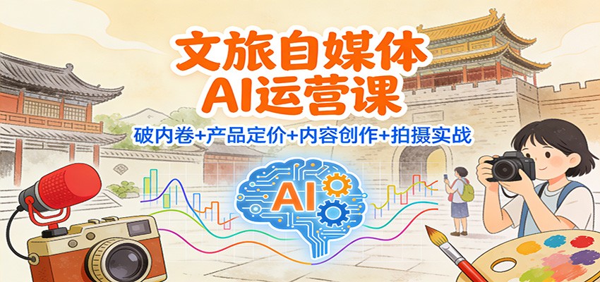 文旅自媒体AI运营课：破内卷+产品定价+内容创作+拍摄实战-亿佰盟网