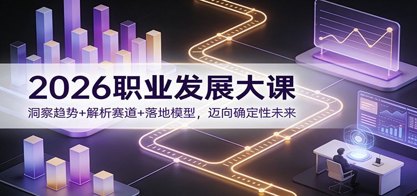 2026职业发展大课：洞察趋势+解析赛道+落地模型，迈向确定性未来-亿佰盟网