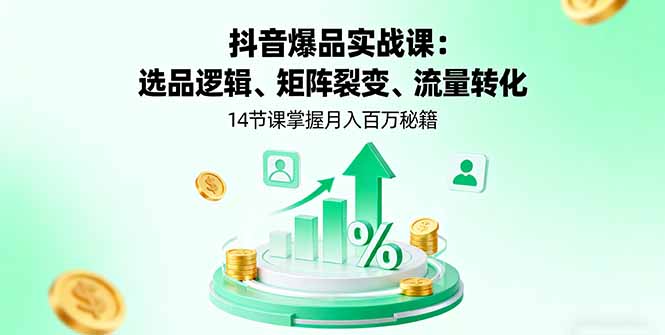 抖音爆品实战课:选品逻辑、矩阵裂变、流量转化,14节课掌握月入百万秘籍-亿佰盟网
