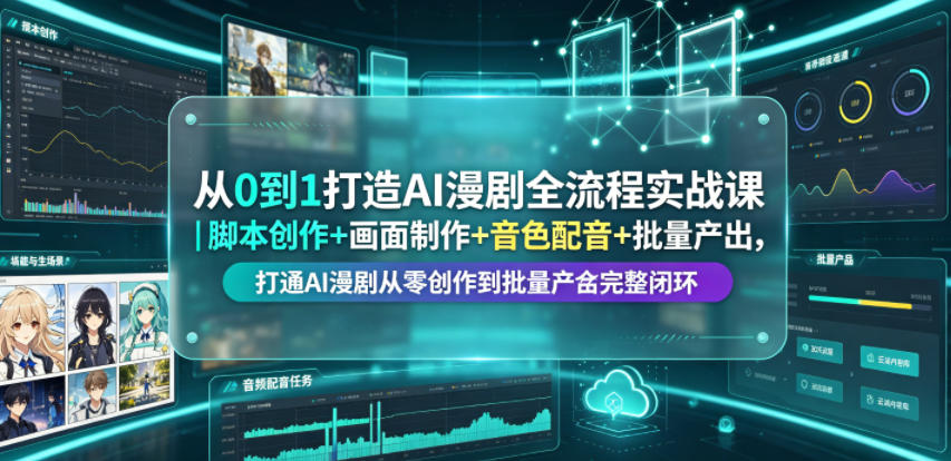 从0到1打造AI漫剧全流程实战课｜脚本创作+画面制作+音色配音+批量产出，打通AI漫剧从零创作到批量量产完整闭环-亿起创业网-副业兼职月入过万-自媒体、引流推广、网赚项目、短视频、技术教程等创业项目资源