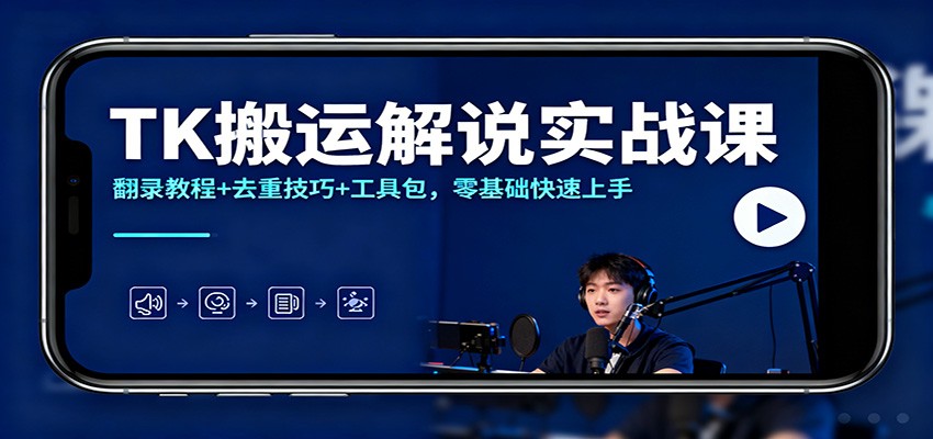 TK搬运解说实战课:翻录教程+去重技巧+工具包,零基础快速上手-亿佰盟网