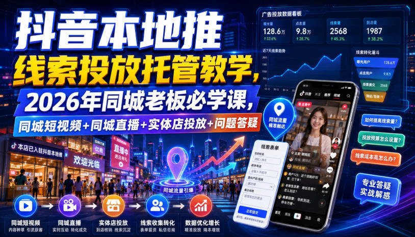 抖音本地推线索投放托管教学，2026年同城老板必学课，同城短视频+同城直播+实体店投放+问题答疑-亿起创业网-副业兼职月入过万-自媒体、引流推广、网赚项目、短视频、技术教程等创业项目资源
