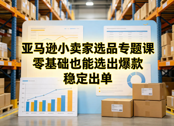 亚马逊小卖家选品专题课，零基础也能选出爆款，稳定出单-亿佰盟网