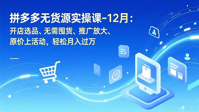 拼多多无货源实操课-12月：开店选品、无需囤货、推广放大、原价上活动，轻松月入过万-亿佰盟网