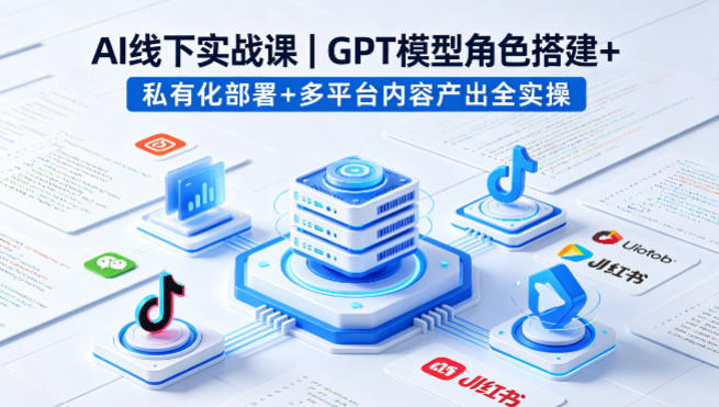 AI线下实战课，GPT模型角色搭建+私有化部署+多平台内容产出全实操-亿起创业网-副业兼职月入过万-自媒体、引流推广、网赚项目、短视频、技术教程等创业项目资源