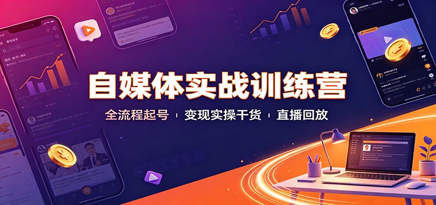自媒体实战训练营：全流程起号变现实操干货直播回放-亿起创业网-副业兼职月入过万-自媒体、引流推广、网赚项目、短视频、技术教程等创业项目资源