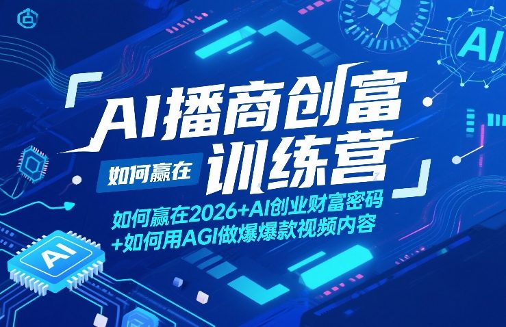 AI播商创富训练营，如何赢在2026+AI创业财富密码+如何用AGI做爆款视频内容-亿佰盟网
