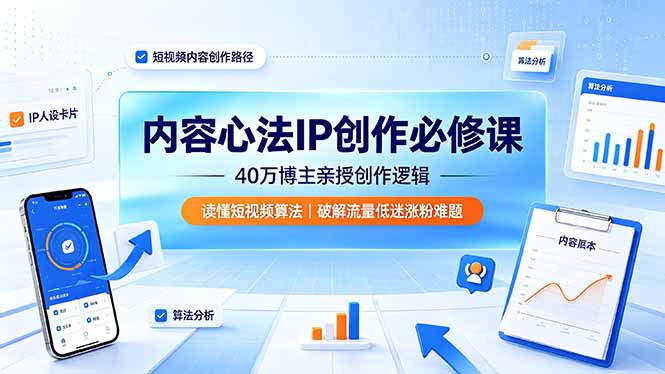内容心法IP创作必修课：40万博主亲授创作逻辑，读懂短视频算法，破解流量低迷涨粉难题-亿起创业网-副业兼职月入过万-自媒体、引流推广、网赚项目、短视频、技术教程等创业项目资源