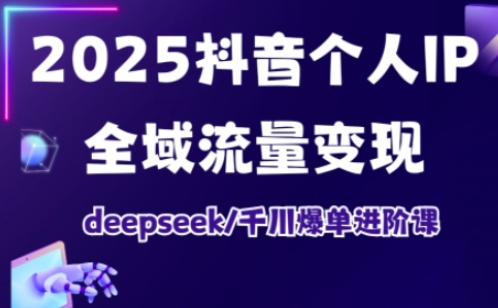 抖音个人IP全域流量变现进阶课，deepseek千川爆单进阶课(更新2026年05月)-亿起创业网-副业兼职月入过万-自媒体、引流推广、网赚项目、短视频、技术教程等创业项目资源