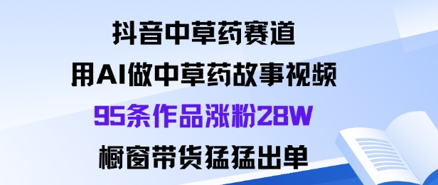 抖音中草药赛道,用Al做中草药故事视频95条作品涨粉28W,橱窗带货猛出单-亿佰盟网