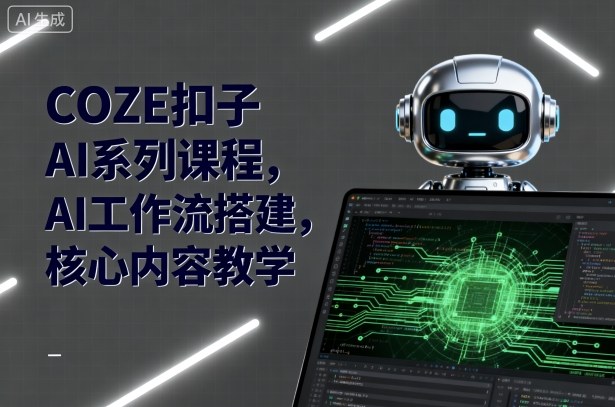 COZE扣子AI系列课程,AI工作流搭建,核心内容教学-亿佰盟网