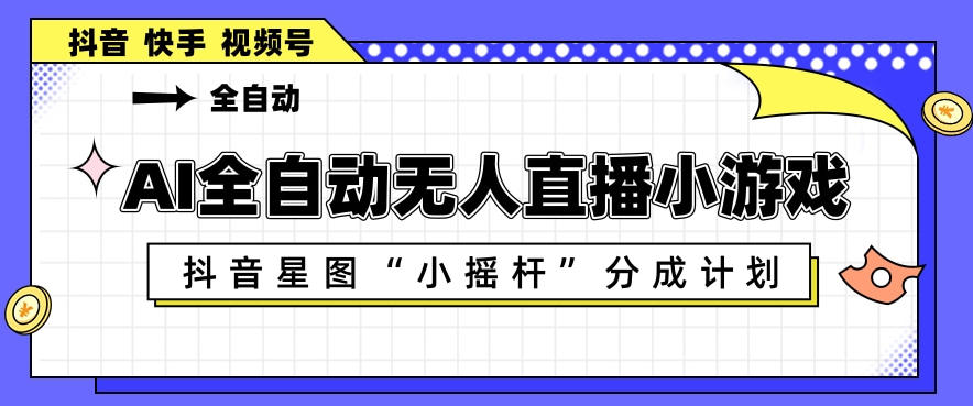 AI全自动直播小游戏，抖音星图小摇杆分成计划，支持多账号矩阵化运营【揭秘】-亿起创业网-副业兼职月入过万-自媒体、引流推广、网赚项目、短视频、技术教程等创业项目资源