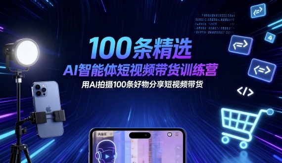 100条精选AI智能体短视频带货训练营，用AI拍摄100条好物分享短视频带货-亿佰盟网