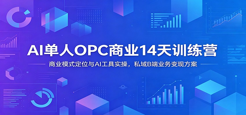 AI单人OPC商业14天训练营：商业模式定位与AI工具实操，私域B端业务变现方案-亿起创业网-副业兼职月入过万-自媒体、引流推广、网赚项目、短视频、技术教程等创业项目资源
