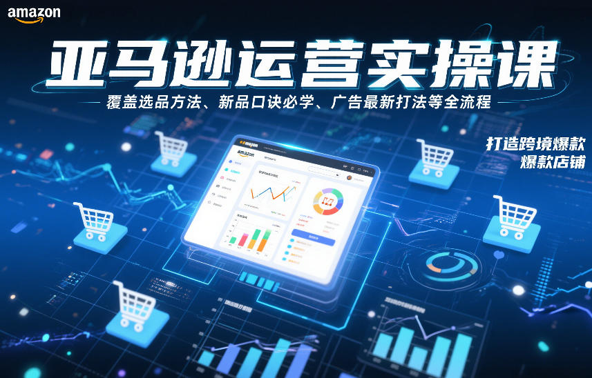 亚马逊运营实操课，覆盖选品方法、新品口诀必学、广告最新打法等全流程，打造跨境爆款店铺-亿佰盟网