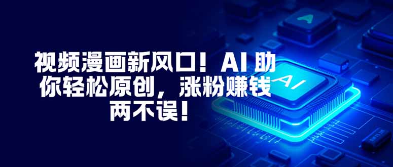 视频漫画新风口！AI 助你轻松原创，涨粉赚钱两不误！-亿佰盟网