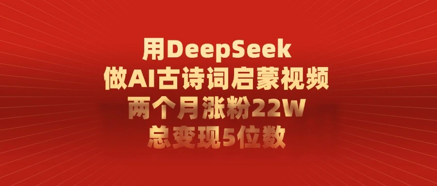 用 DeepSeek 做 AI 古诗词启蒙视频，两个月涨粉 22W，总变现 5 位数-亿佰盟网