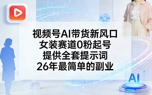 视频号AI带货新风口，女装赛道0粉起号，提供全套提示词，26年最简单的副业-亿佰盟网