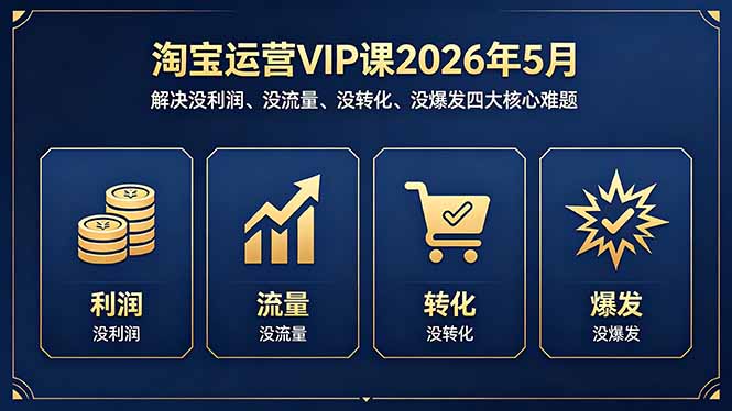淘宝运营VIP课2026年5月：解决没利润、没流量、没转化、没爆发四大核心难题-亿起创业网-副业兼职月入过万-自媒体、引流推广、网赚项目、短视频、技术教程等创业项目资源