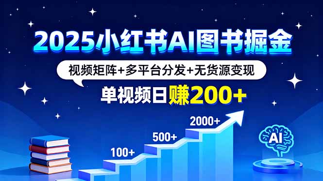 2025小红书AI图书掘金，视频矩阵+多平台分发+无货源变现，单视频日赚200+-亿佰盟网