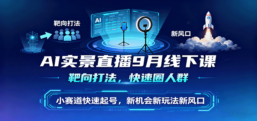 AI实景直播9月线下课，靶向打法，快速圈人群，小塞道快速起号，新机会新玩法新风口-亿佰盟网