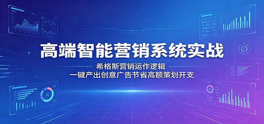 高端智能营销系统实战：希格斯营销运作逻辑，一键产出创意广告节省高额策划开支-亿起创业网-副业兼职月入过万-自媒体、引流推广、网赚项目、短视频、技术教程等创业项目资源