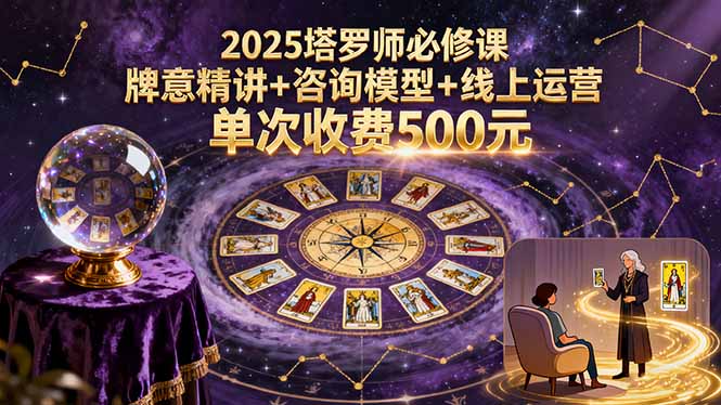 2025塔罗师必修课,牌意精讲+咨询模型+线上运营,单次收费500元-亿佰盟网
