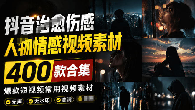 爆款短视频常用视频素材！抖音治愈伤感人物情感视频素材，400款合集，无声无水印，视频感氛围拉满-亿起创业网-副业兼职月入过万-自媒体、引流推广、网赚项目、短视频、技术教程等创业项目资源
