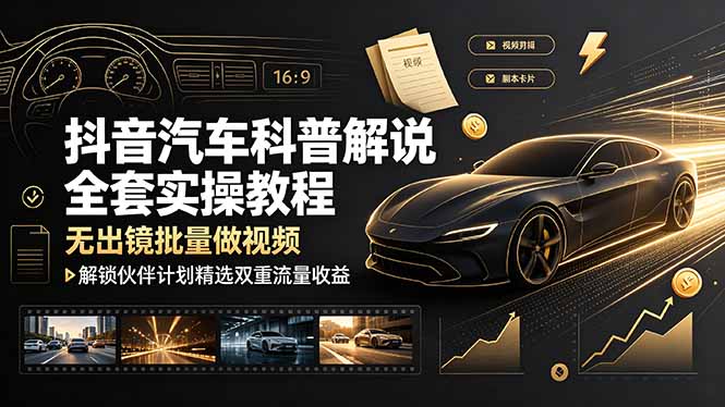抖音汽车科普解说全套实操教程，无出镜批量做视频，解锁伙伴计划精选双重流量收益-亿起创业网-副业兼职月入过万-自媒体、引流推广、网赚项目、短视频、技术教程等创业项目资源
