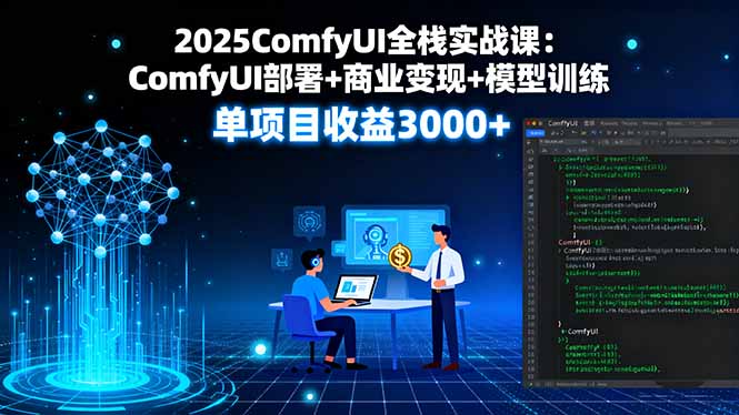 2025ComfyUI全栈实战课：ComfyUI部署+商业变现+模型训练，单项目收益3000+-亿佰盟网