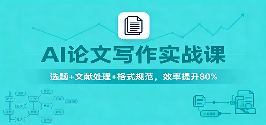 AI论文写作实战课：选题+文献处理+格式规范，效率提升80%-亿佰盟网