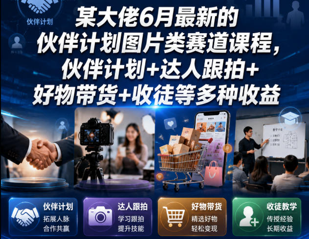 某大佬6月最新的伙伴计划图片类赛道课程，伙伴计划+达人跟拍+好物带货+收徒等多种收益-亿起创业网-副业兼职月入过万-自媒体、引流推广、网赚项目、短视频、技术教程等创业项目资源