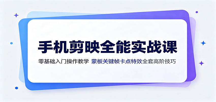 手机剪映全能实战课：零基础入门操作教学，蒙版关键帧卡点特效全套高阶技巧-亿起创业网-副业兼职月入过万-自媒体、引流推广、网赚项目、短视频、技术教程等创业项目资源