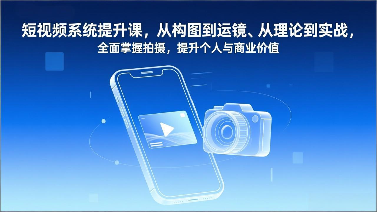 短视频系统提升课，从构图到运镜、从理论到实战，全面掌握拍摄，提升个人与商业价值-亿佰盟网