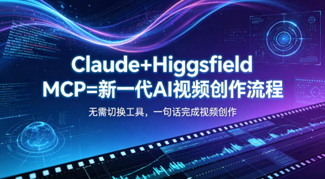 Claude+Higgsfield MCP=新一代AI视频创作流程，不需要切换工具，一句话就能完成视频创作-亿起创业网-副业兼职月入过万-自媒体、引流推广、网赚项目、短视频、技术教程等创业项目资源