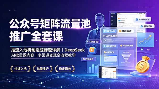 公众号矩阵流量池推广全套课，推流入池机制选题标题详解，DeepSeek AI批量做内容，多渠道变现全流程教学-亿起创业网-副业兼职月入过万-自媒体、引流推广、网赚项目、短视频、技术教程等创业项目资源